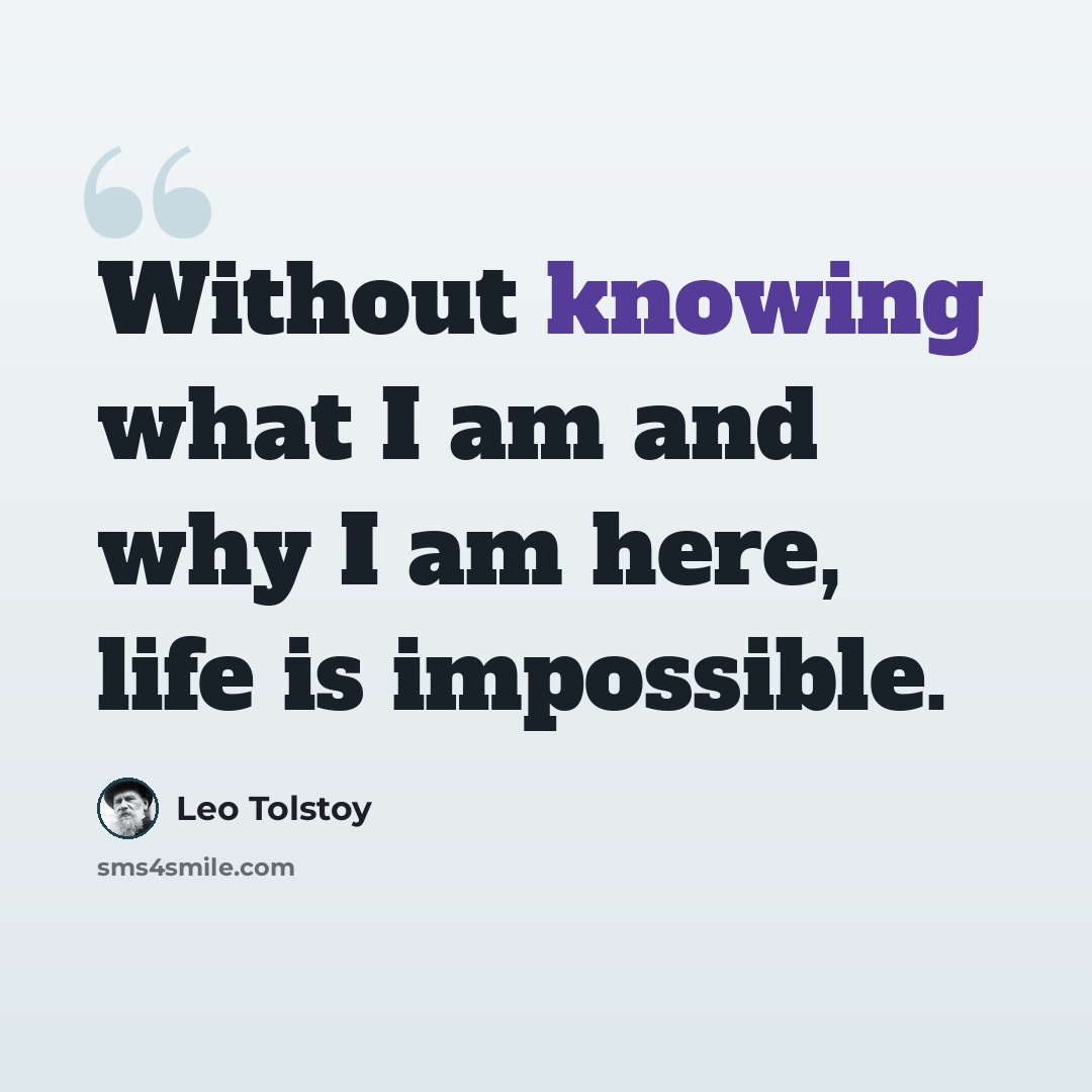 “Without knowing what I am and why I am here, life is impossible.” quote by Leo Tolstoy