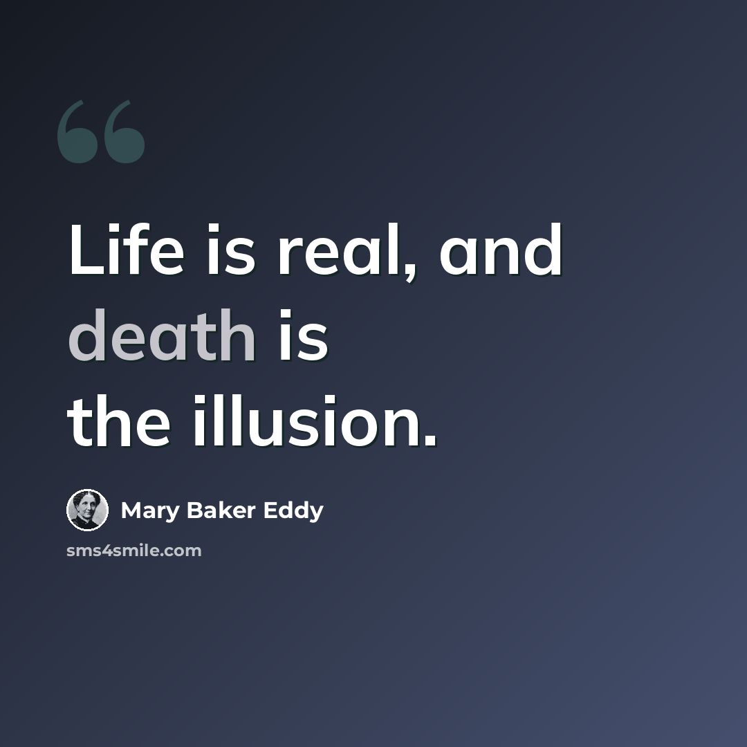 “Life is real, and death is the illusion.” quote by Mary Baker Eddy