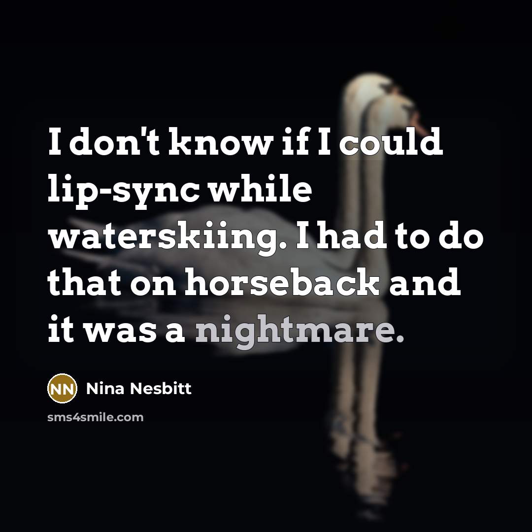 “I don't know if I could lip-sync while waterskiing. I had to do that on horseback and it was a nightmare.” quote by Nina Nesbitt