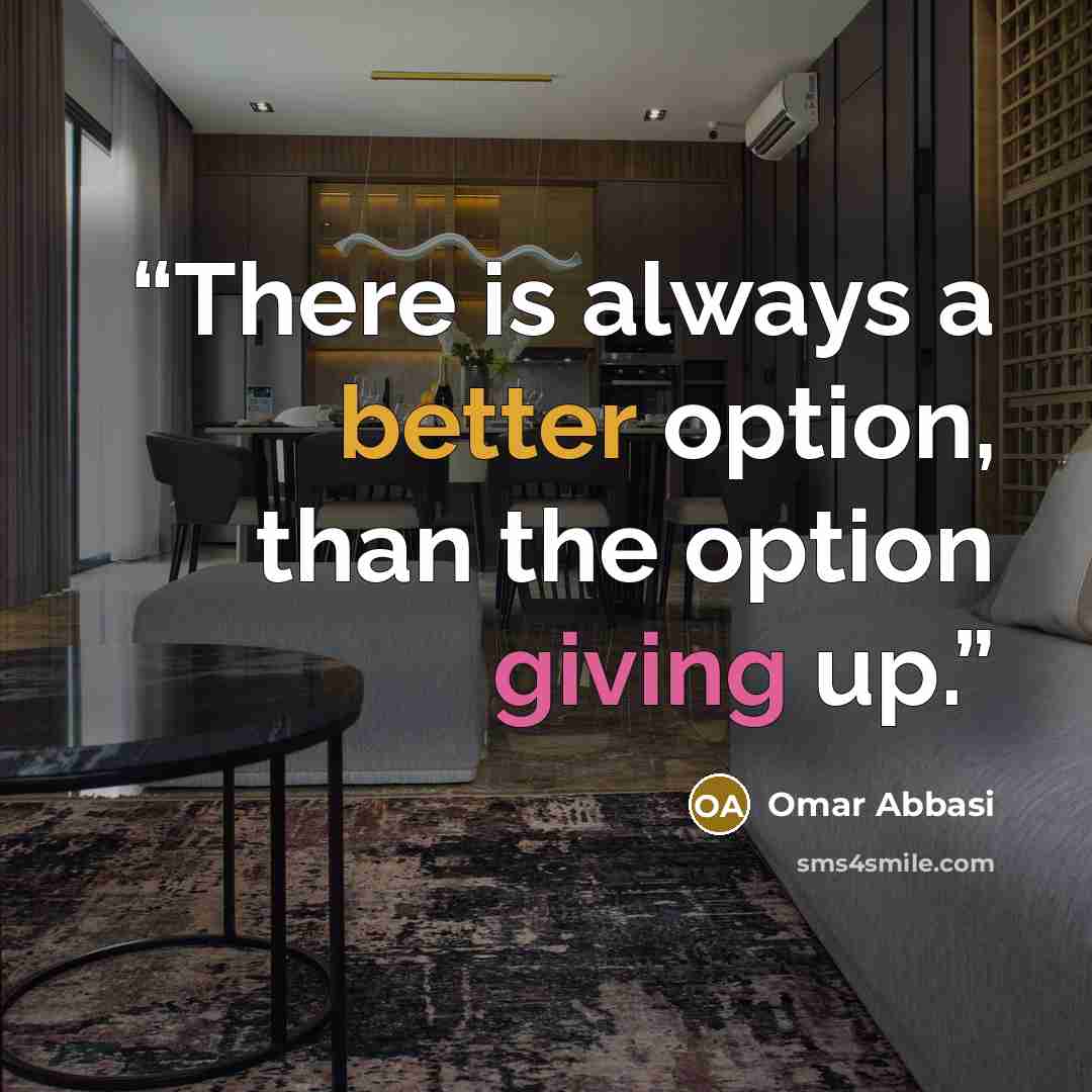 “There is always a better option, than the option giving up.” quote by Omar Abbasi