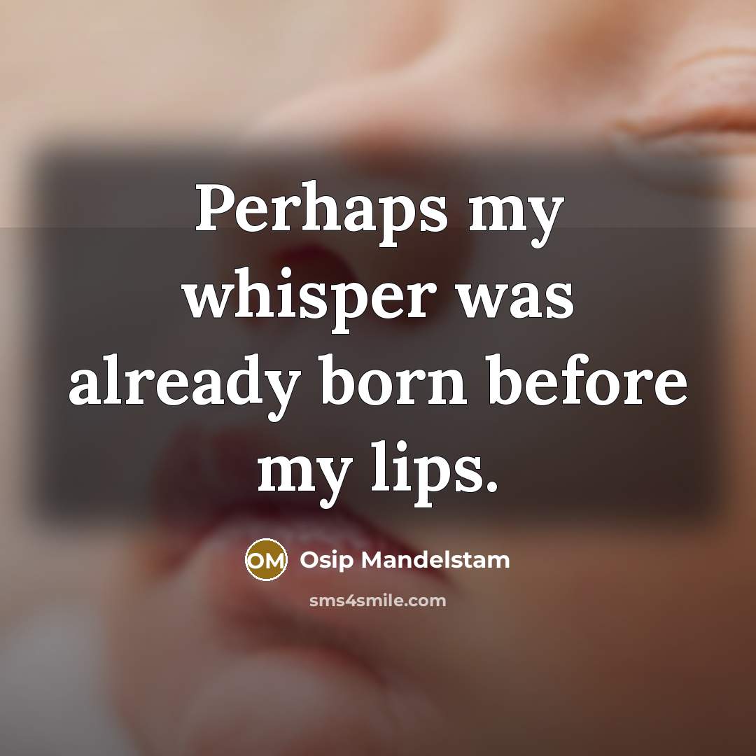“Perhaps my whisper was already born before my lips.” quote by Osip Mandelstam