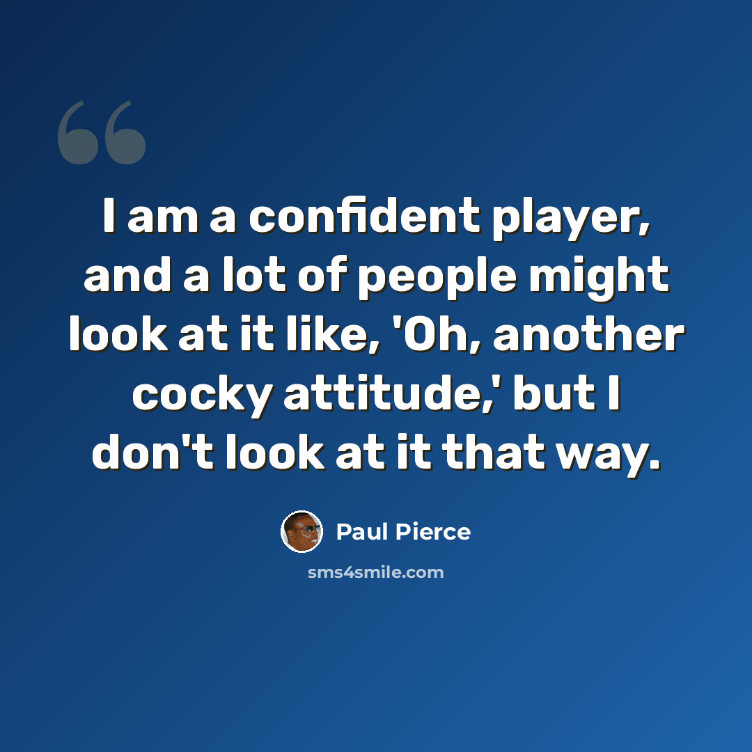 “I am a confident player, and a lot of people might look at it like, 'Oh, another cocky attitude,' but I don't look at it that way.” quote by Paul Pierce