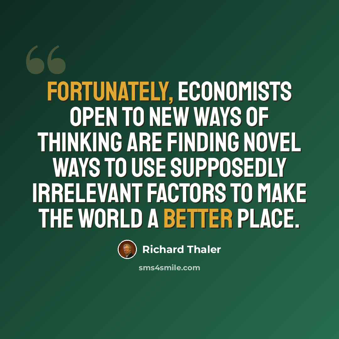 “Fortunately, economists open to new ways of thinking are finding novel ways to use supposedly irrelevant factors to make the world a better place.” quote by Richard Thaler