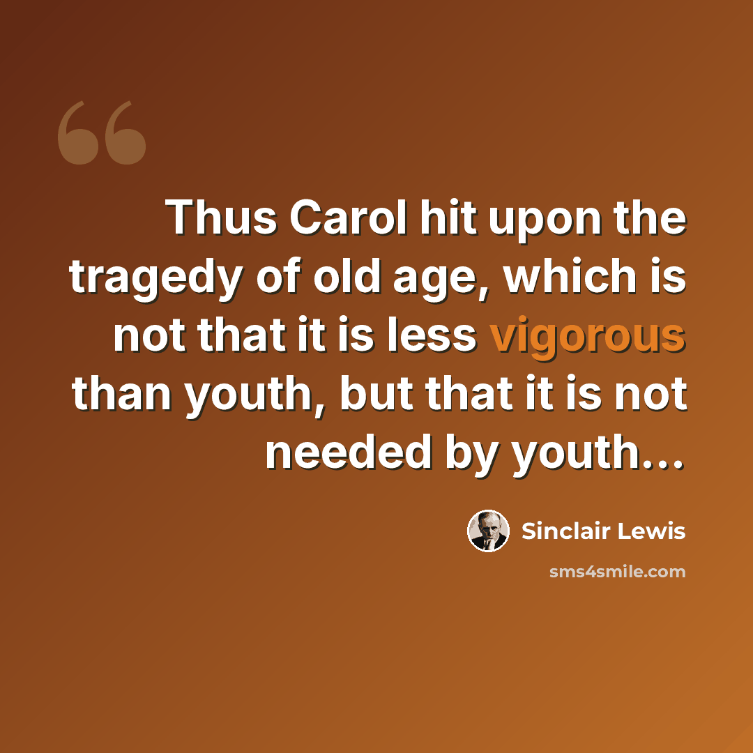 “Thus Carol hit upon the tragedy of old age, which is not that it is less vigorous than youth, but that it is not needed by youth...” quote by Sinclair Lewis