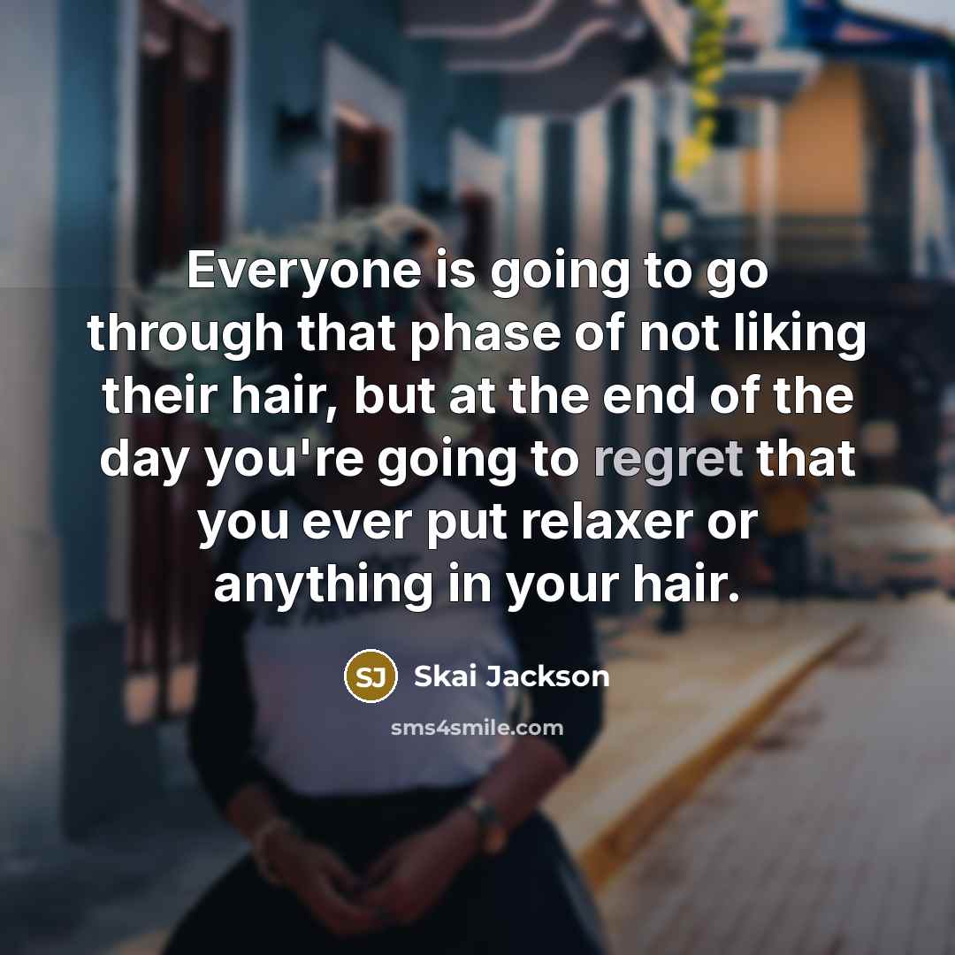 “Everyone is going to go through that phase of not liking their hair, but at the end of the day you're going to regret that you ever put relaxer or anything in your hair.” quote by Skai Jackson