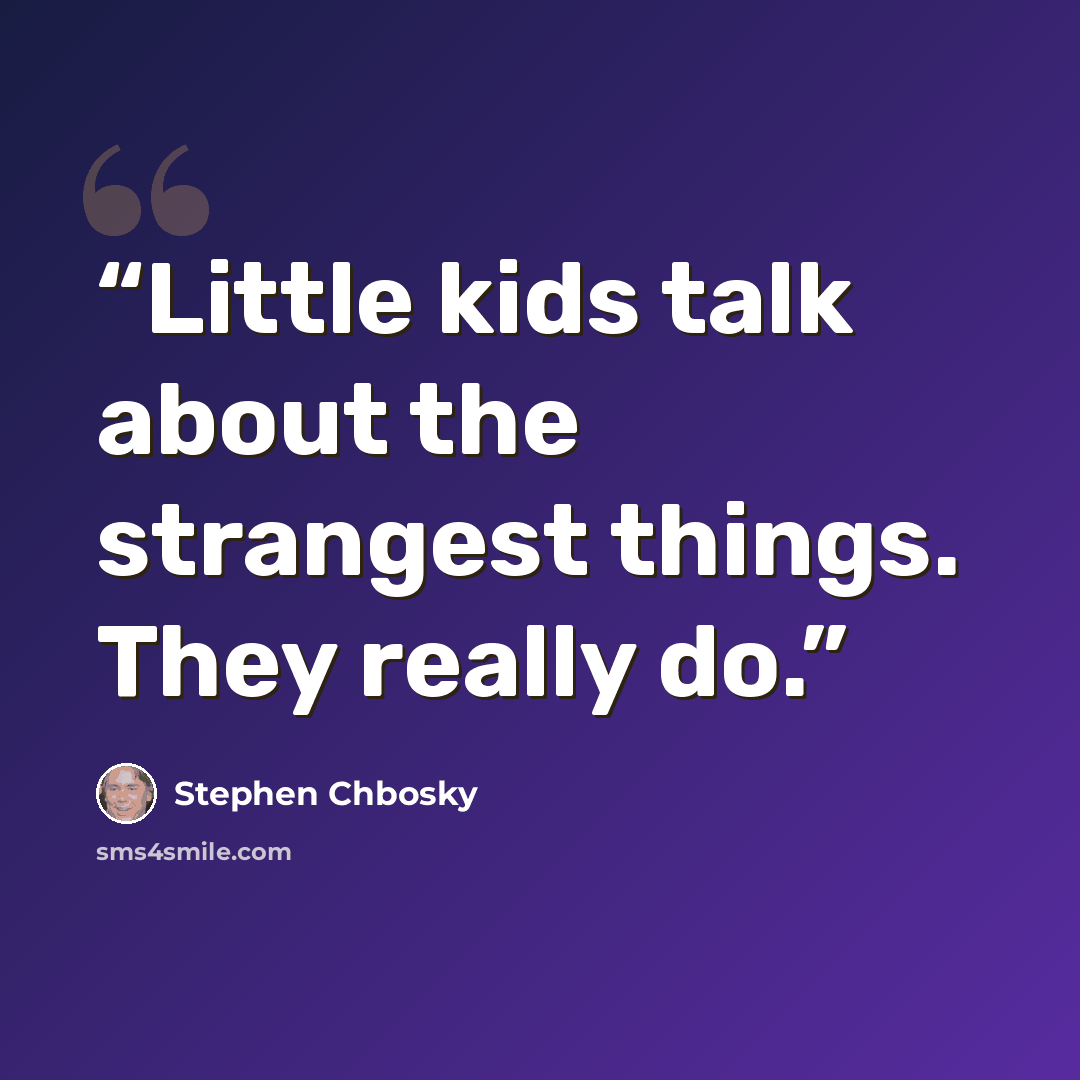 “Little kids talk about the strangest things. They really do.” quote by Stephen Chbosky