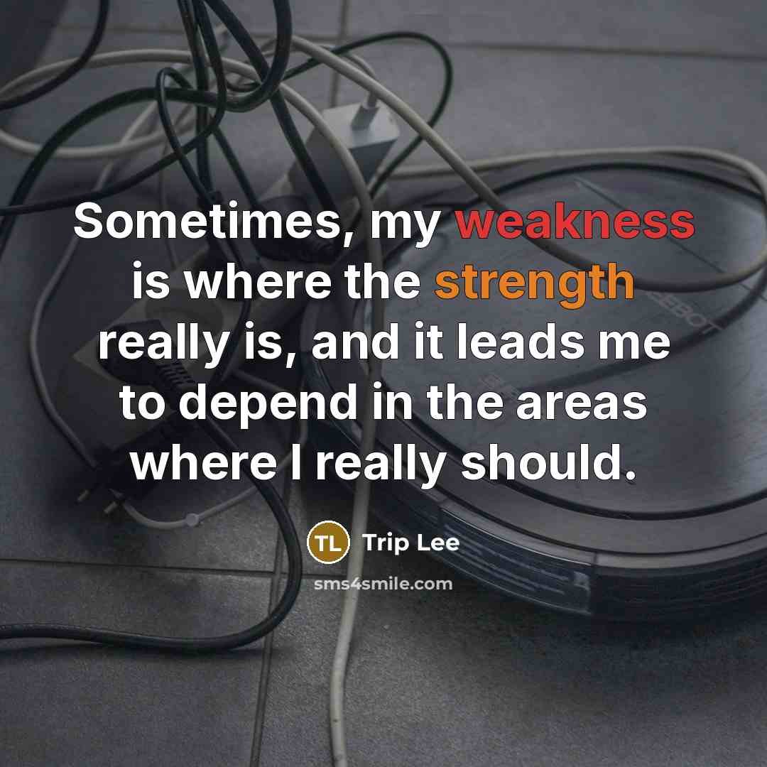 “Sometimes, my weakness is where the strength really is, and it leads me to depend in the areas where I really should.” quote by Trip Lee