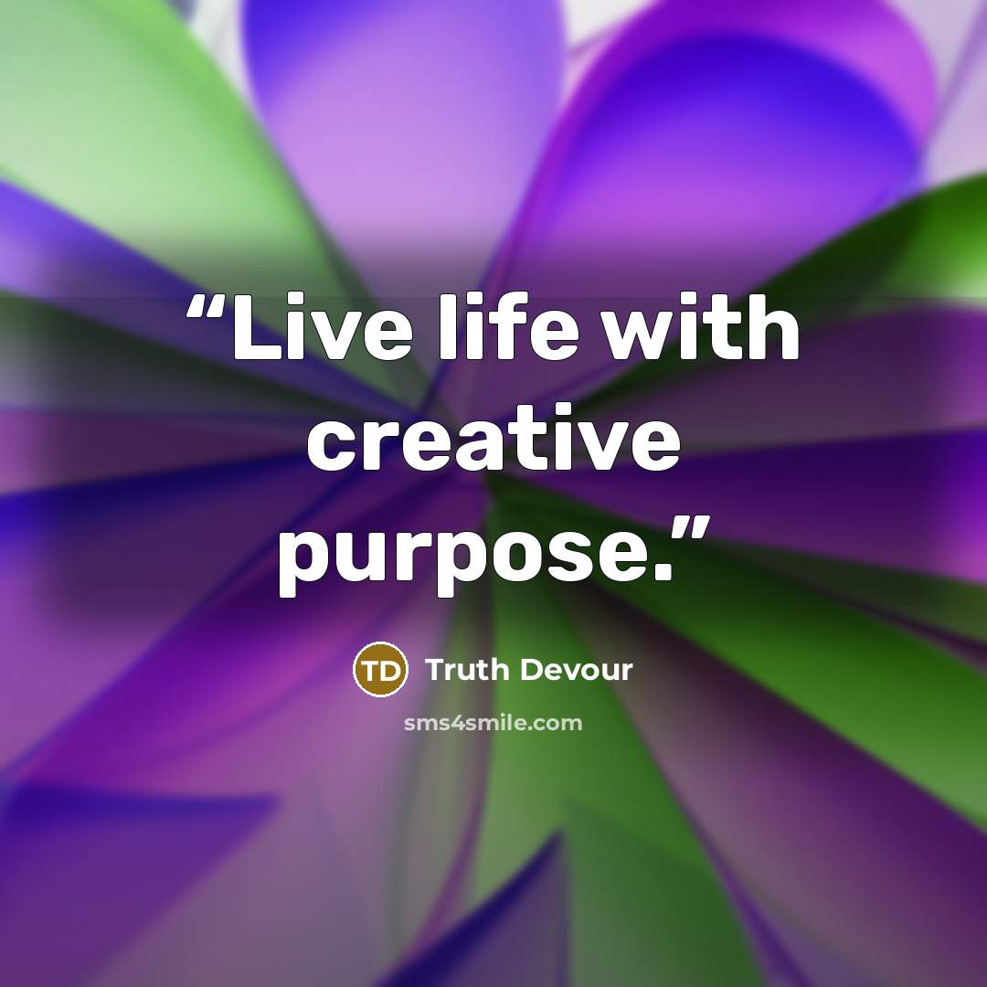 “Live life with creative purpose.” quote by Truth Devour