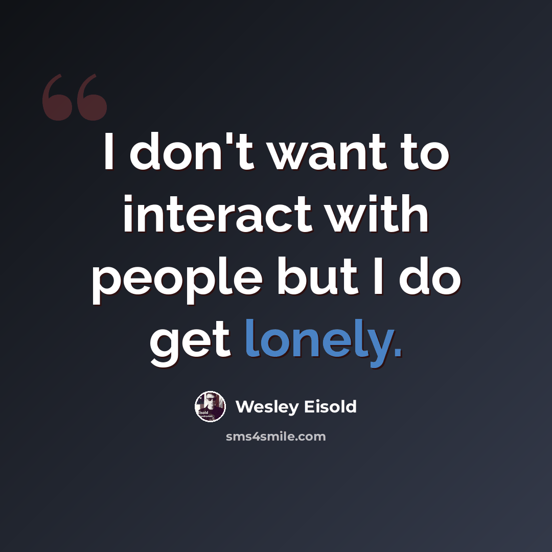 “I don't want to interact with people but I do get lonely.” quote by Wesley Eisold