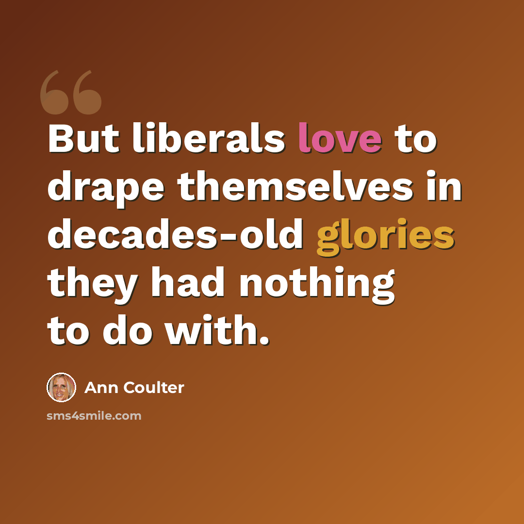 “But liberals love to drape themselves in decades-old glories they had nothing to do with.” quote by Ann Coulter