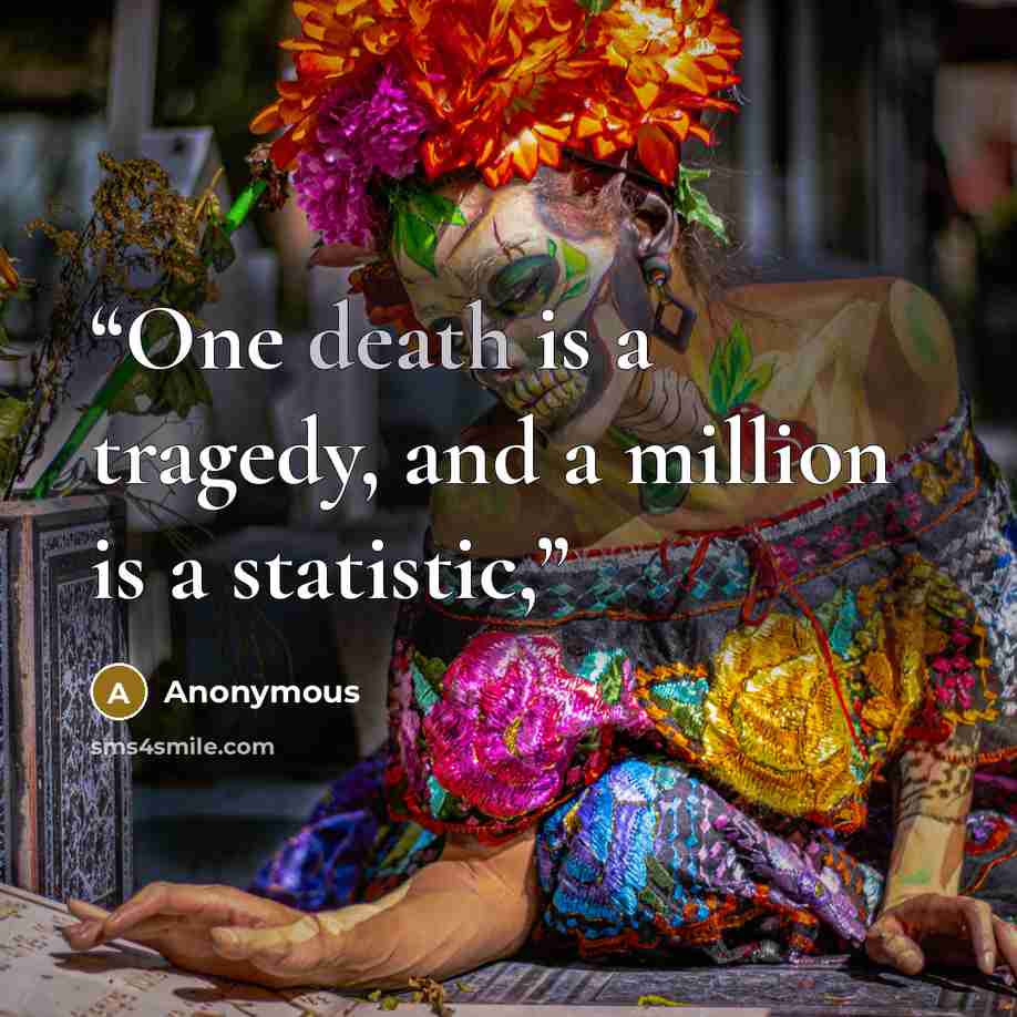 “One death is a tragedy, and a million is a statistic,” quote by Anonymous