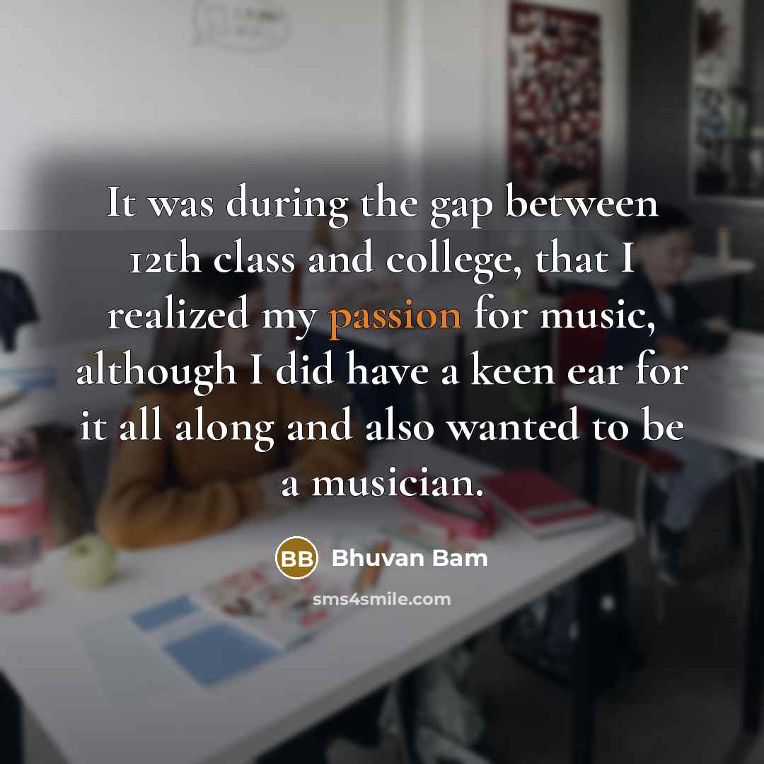 “It was during the gap between 12th class and college, that I realized my passion for music, although I did have a keen ear for it all along and also wanted to be a musician.” quote by Bhuvan Bam