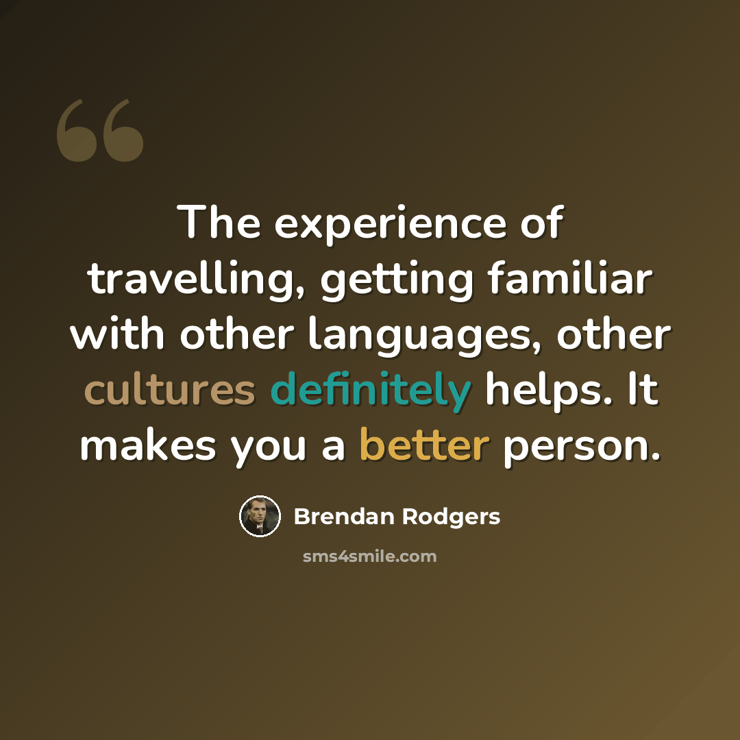 “The experience of travelling, getting familiar with other languages, other cultures definitely helps. It makes you a better person.” quote by Brendan Rodgers
