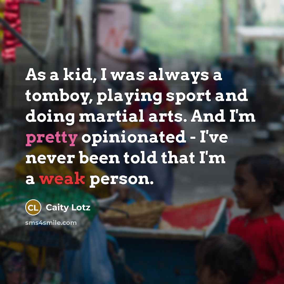 “As a kid, I was always a tomboy, playing sport and doing martial arts. And I'm pretty opinionated - I've never been told that I'm a weak person.” quote by Caity Lotz