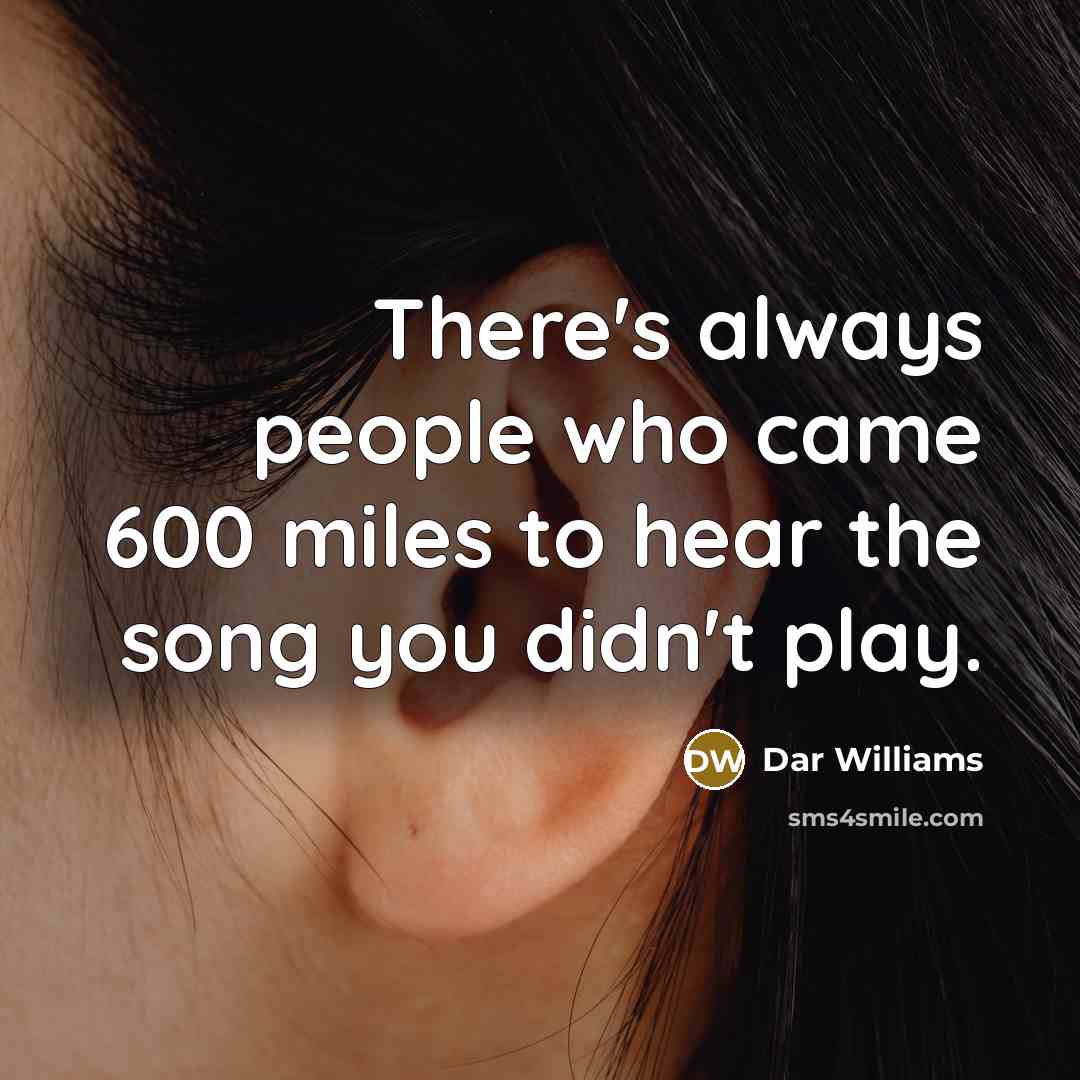 “There's always people who came 600 miles to hear the song you didn't play.” quote by Dar Williams
