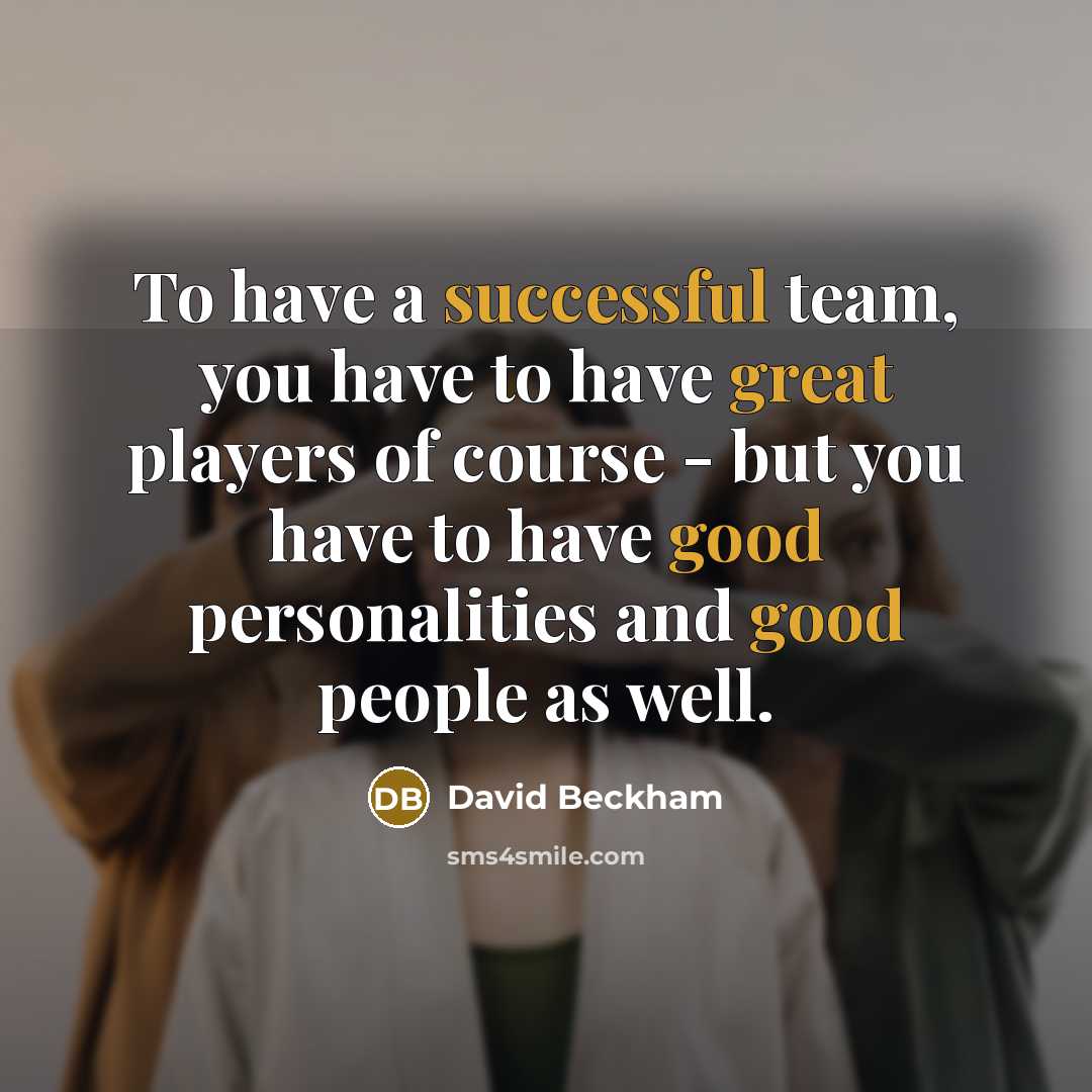“To have a successful team, you have to have great players of course - but you have to have good personalities and good people as well.” quote by David Beckham