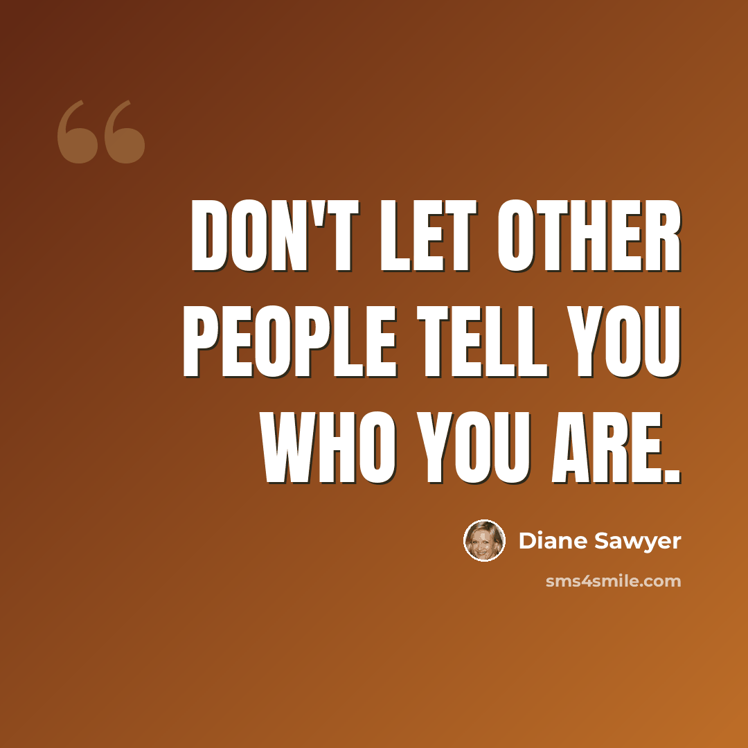 “Don't let other people tell you who you are.” quote by Diane Sawyer