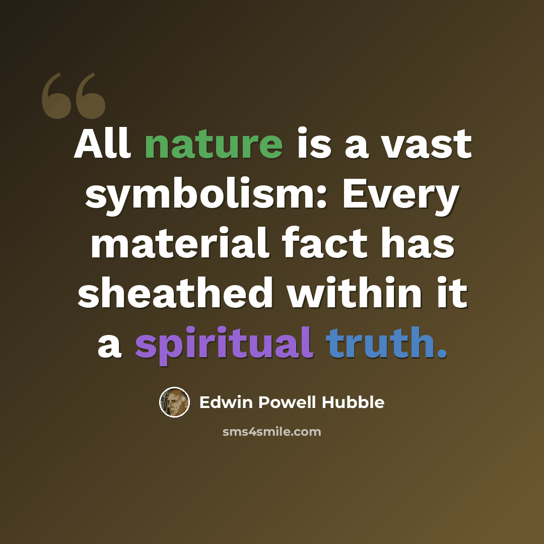 “All nature is a vast symbolism: Every material fact has sheathed within it a spiritual truth.” quote by Edwin Powell Hubble