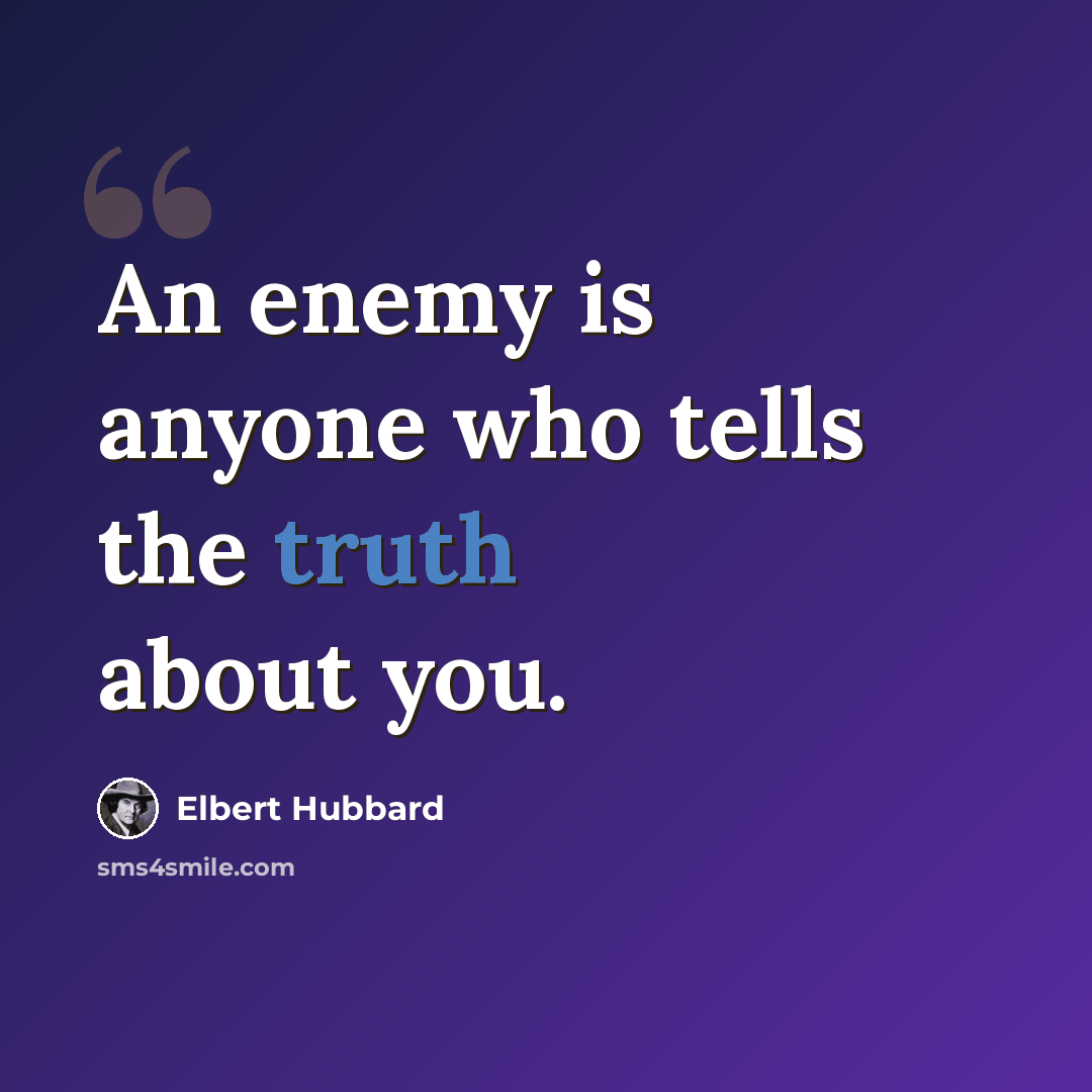 “An enemy is anyone who tells the truth about you.” quote by Elbert Hubbard