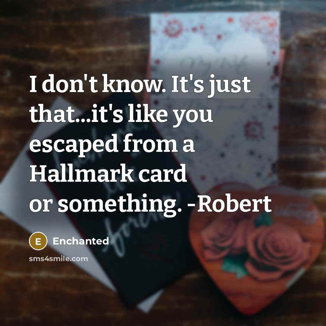“I don't know. It's just that...it's like you escaped from a Hallmark card or something. -Robert” quote by Enchanted