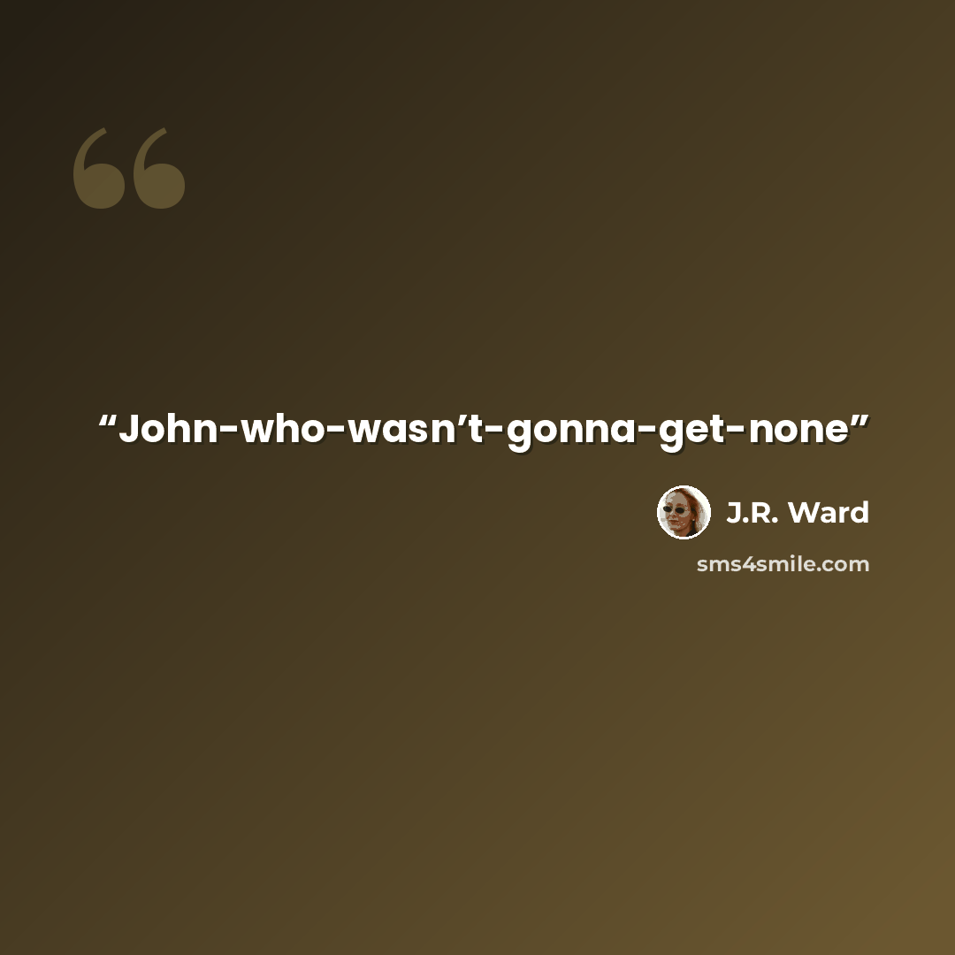 “John-who-wasn’t-gonna-get-none” quote by J.R. Ward