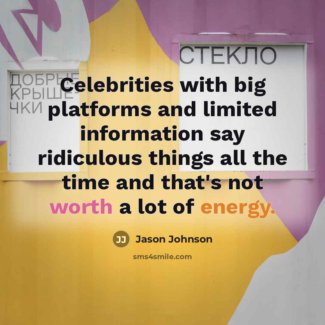 “Celebrities with big platforms and limited information say ridiculous things all the time and that's not worth a lot of energy.” quote by Jason Johnson