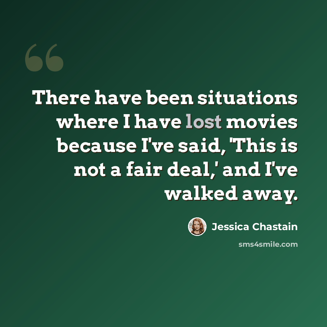 “There have been situations where I have lost movies because I've said, 'This is not a fair deal,' and I've walked away.” quote by Jessica Chastain