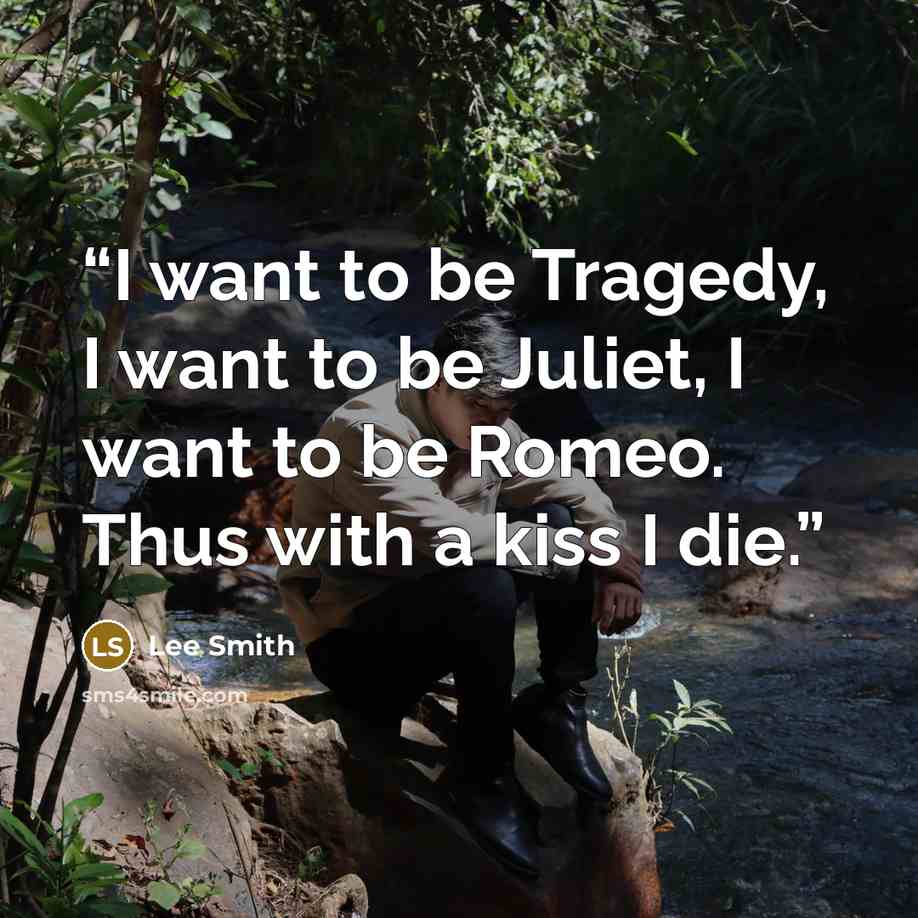 “I want to be Tragedy, I want to be Juliet, I want to be Romeo. Thus with a kiss I die.” quote by Lee Smith
