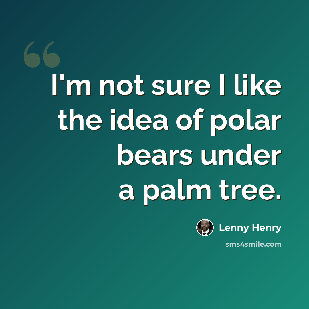 “I'm not sure I like the idea of polar bears under a palm tree.” quote by Lenny Henry