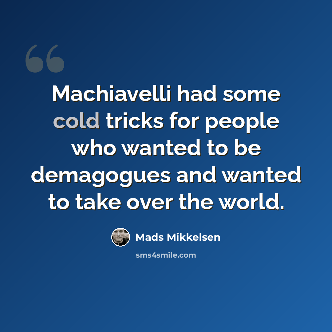 “Machiavelli had some cold tricks for people who wanted to be demagogues and wanted to take over the world.” quote by Mads Mikkelsen