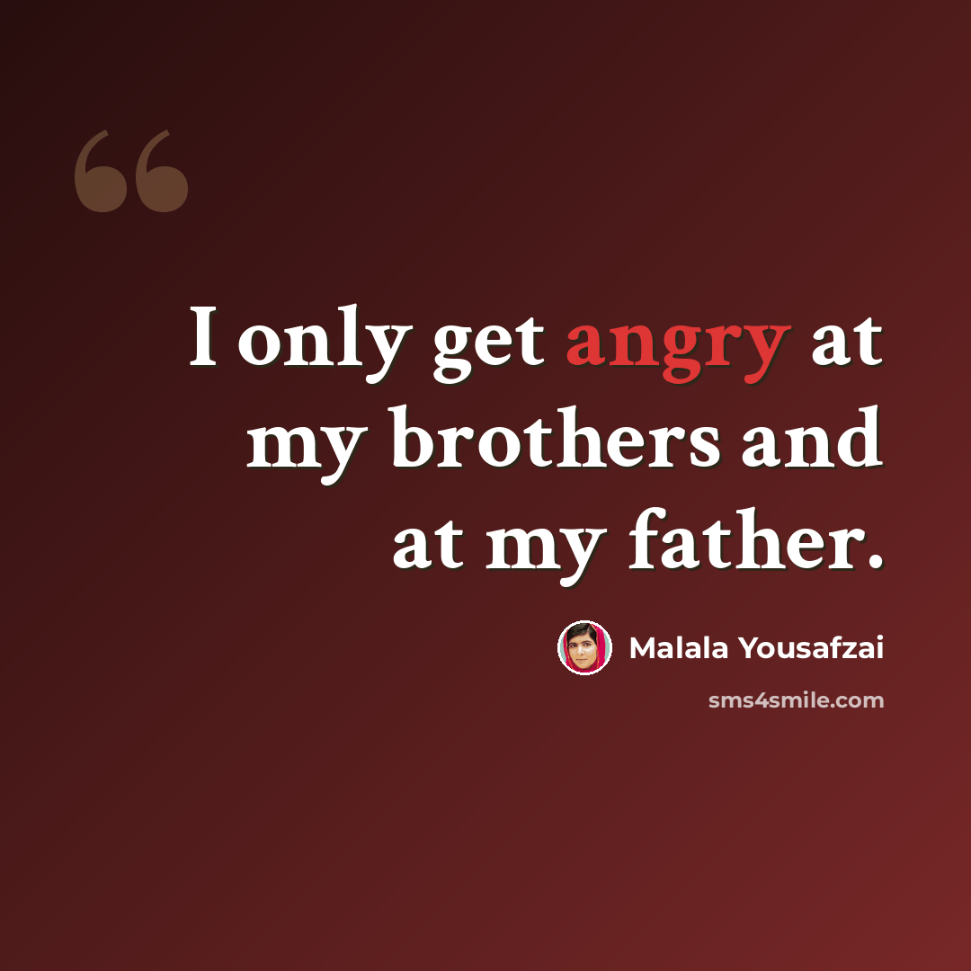 “I only get angry at my brothers and at my father.” quote by Malala Yousafzai