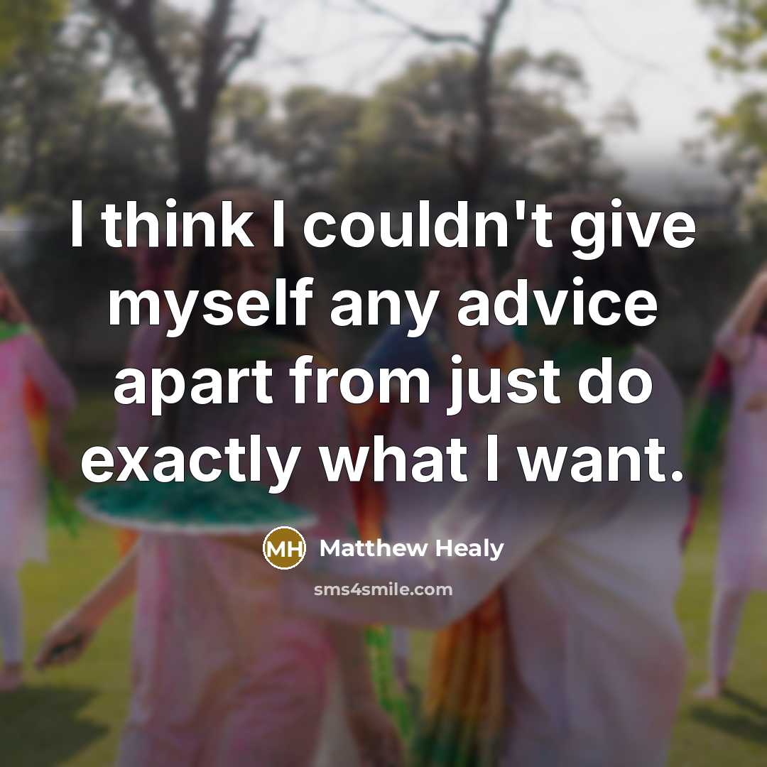 “I think I couldn't give myself any advice apart from just do exactly what I want.” quote by Matthew Healy