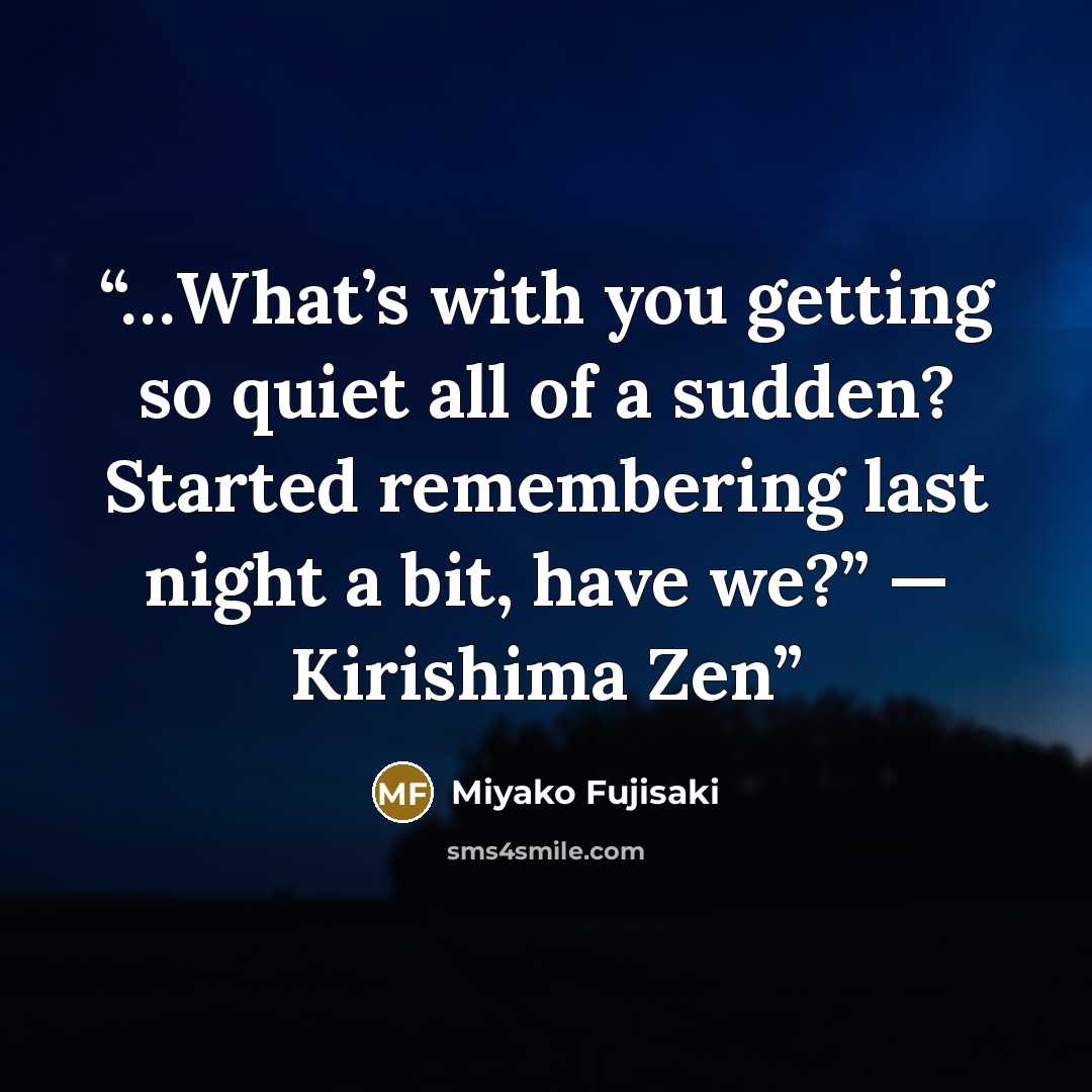 “…What’s with you getting so quiet all of a sudden? Started remembering last night a bit, have we?” — Kirishima Zen” quote by Miyako Fujisaki