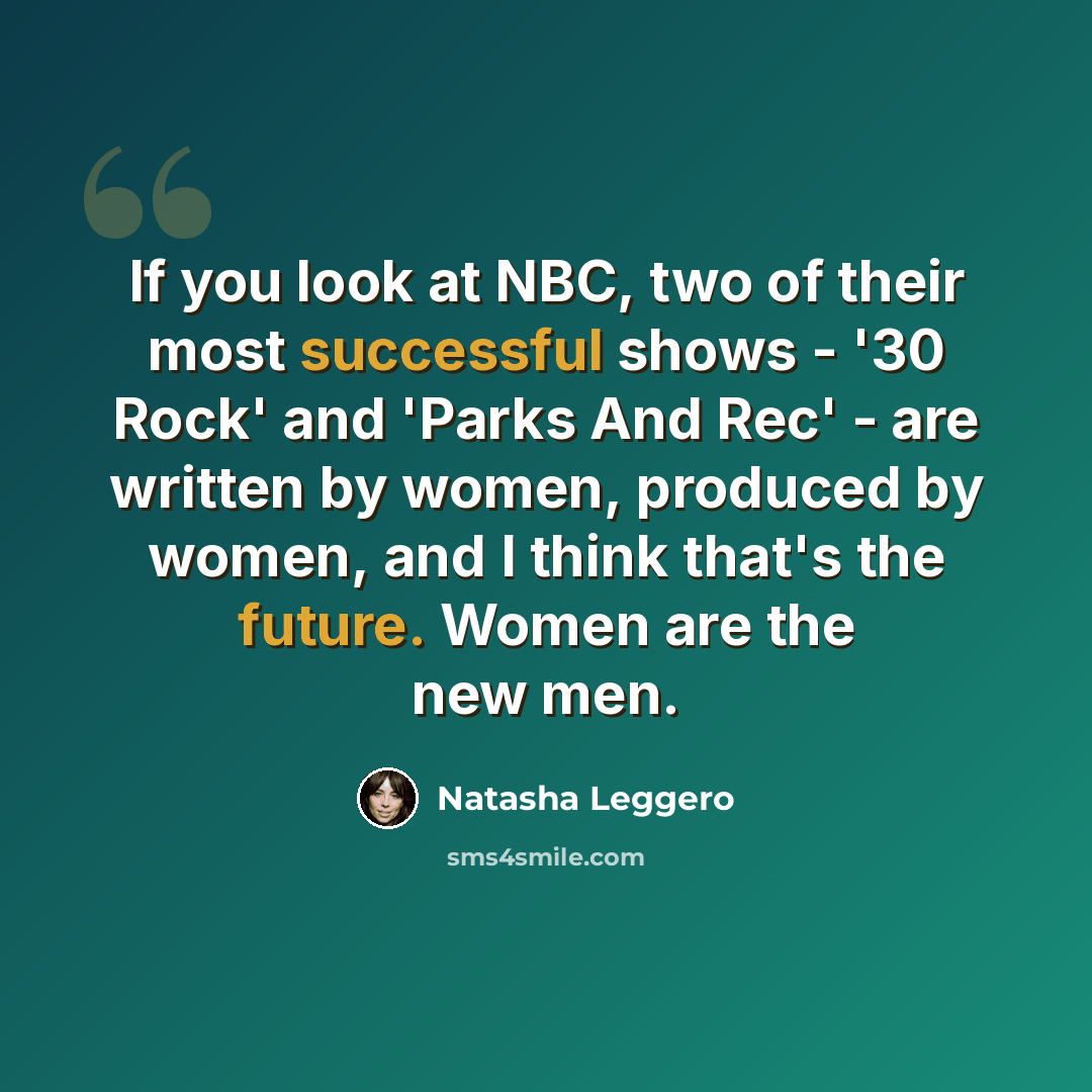 “If you look at NBC, two of their most successful shows - '30 Rock' and 'Parks And Rec' - are written by women, produced by women, and I think that's the future. Women are the new men.” quote by Natasha Leggero
