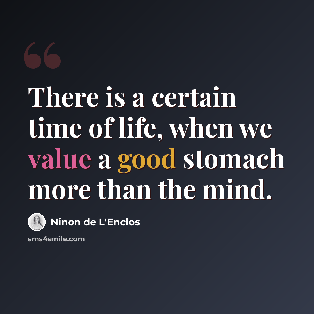 “There is a certain time of life, when we value a good stomach more than the mind.” quote by Ninon de L'Enclos