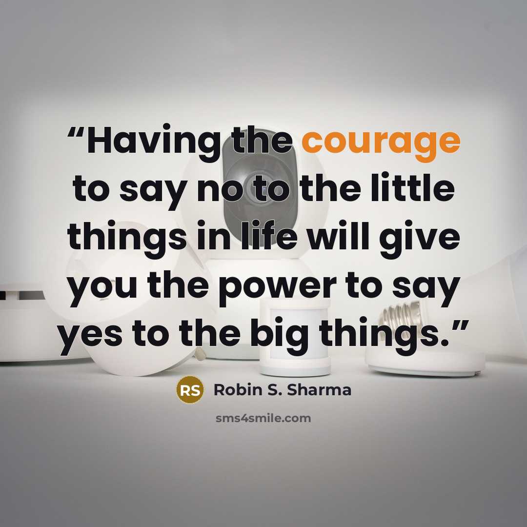 “Having the courage to say no to the little things in life will give you the power to say yes to the big things.” quote by Robin S. Sharma