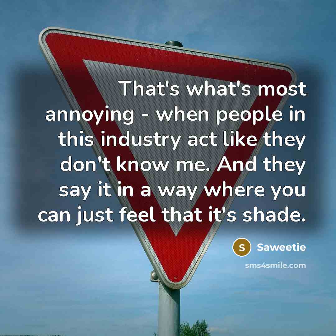 “That's what's most annoying - when people in this industry act like they don't know me. And they say it in a way where you can just feel that it's shade.” quote by Saweetie