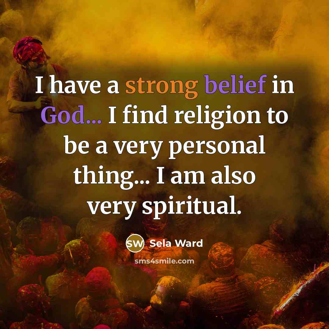 “I have a strong belief in God... I find religion to be a very personal thing... I am also very spiritual.” quote by Sela Ward