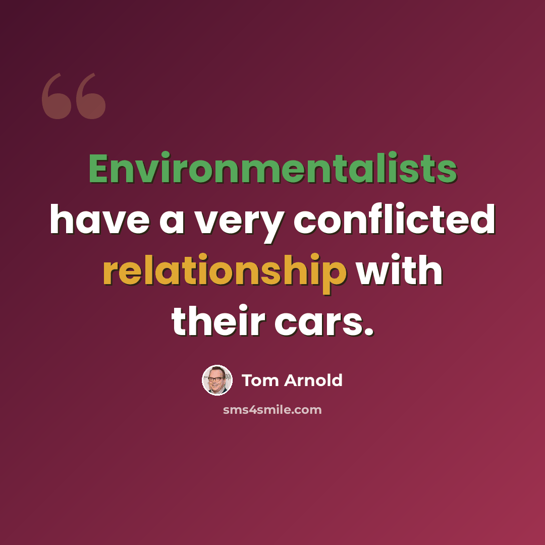“Environmentalists have a very conflicted relationship with their cars.” quote by Tom Arnold
