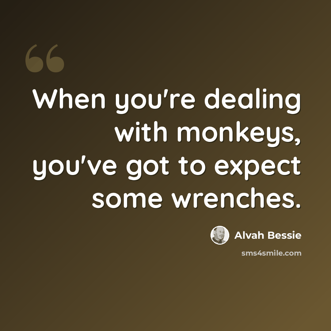 “When you're dealing with monkeys, you've got to expect some wrenches.” quote by Alvah Bessie