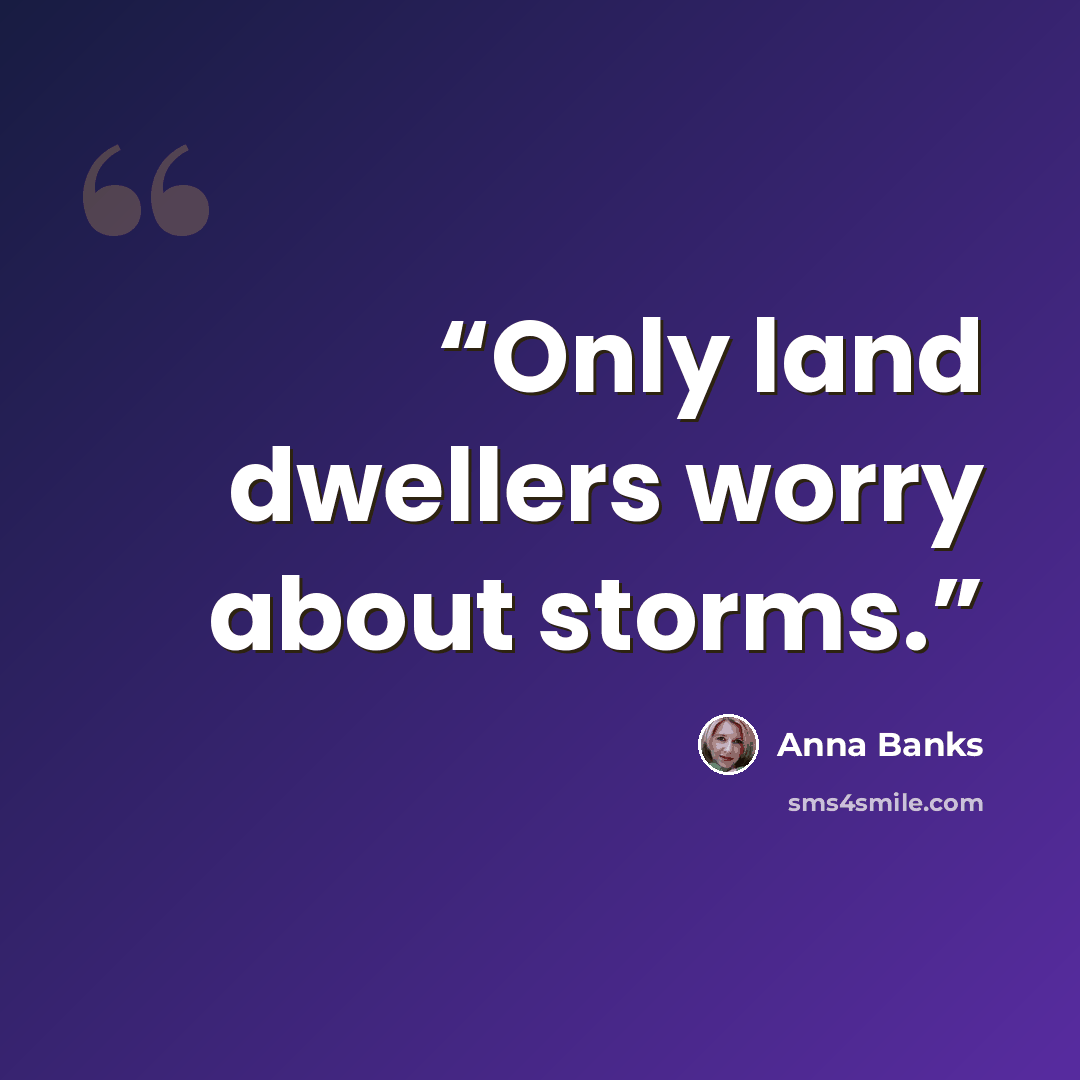 “Only land dwellers worry about storms.” quote by Anna Banks