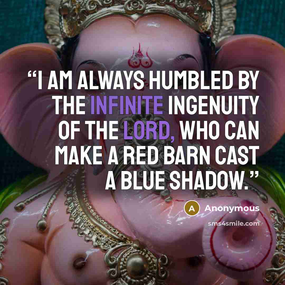“I am always humbled by the infinite ingenuity of the Lord, who can make a red barn cast a blue shadow.” quote by Anonymous