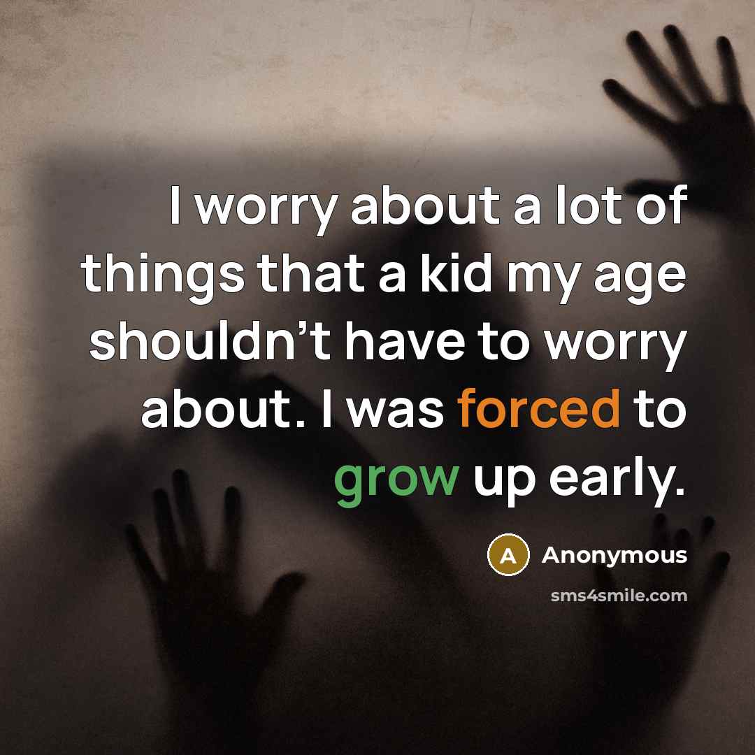 “I worry about a lot of things that a kid my age shouldn't have to worry about. I was forced to grow up early.” quote by Anonymous
