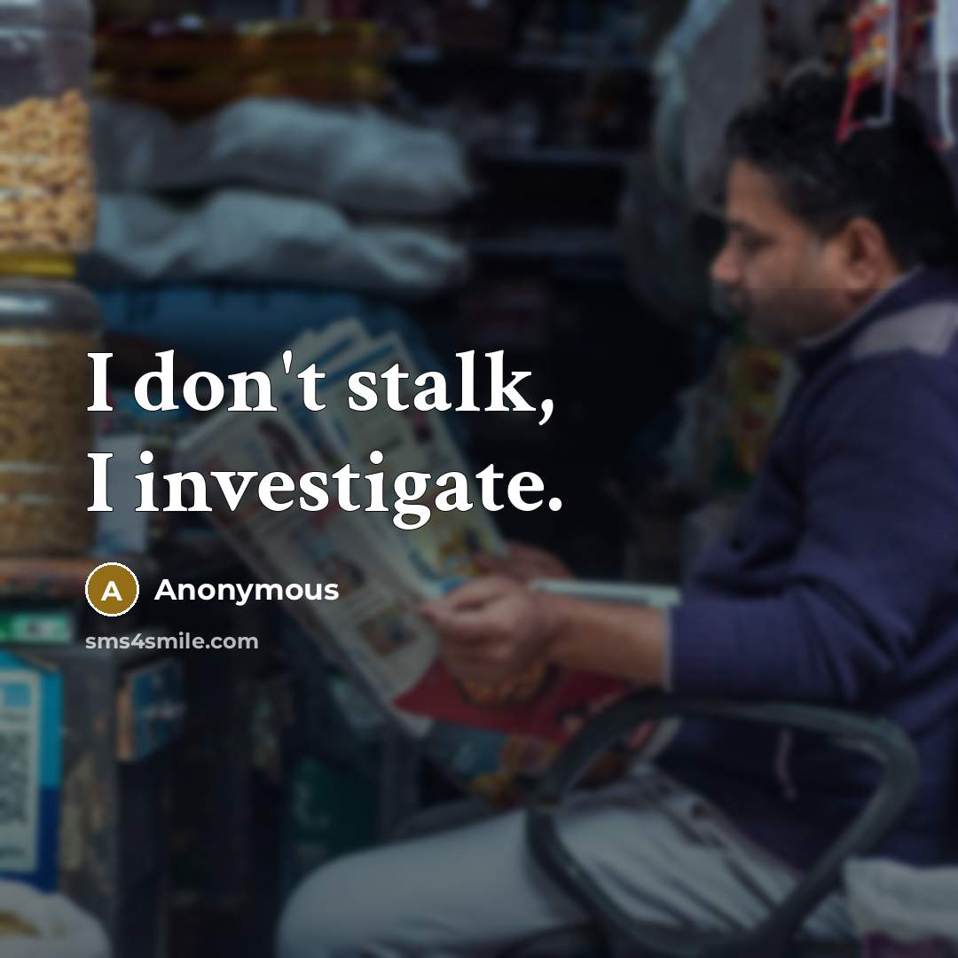 “I don't stalk, I investigate.” quote by Anonymous