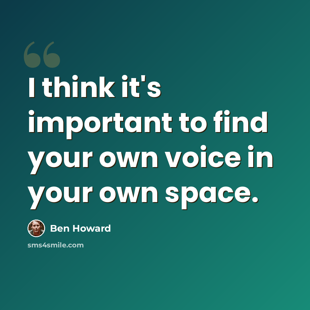 “I think it's important to find your own voice in your own space.” quote by Ben Howard