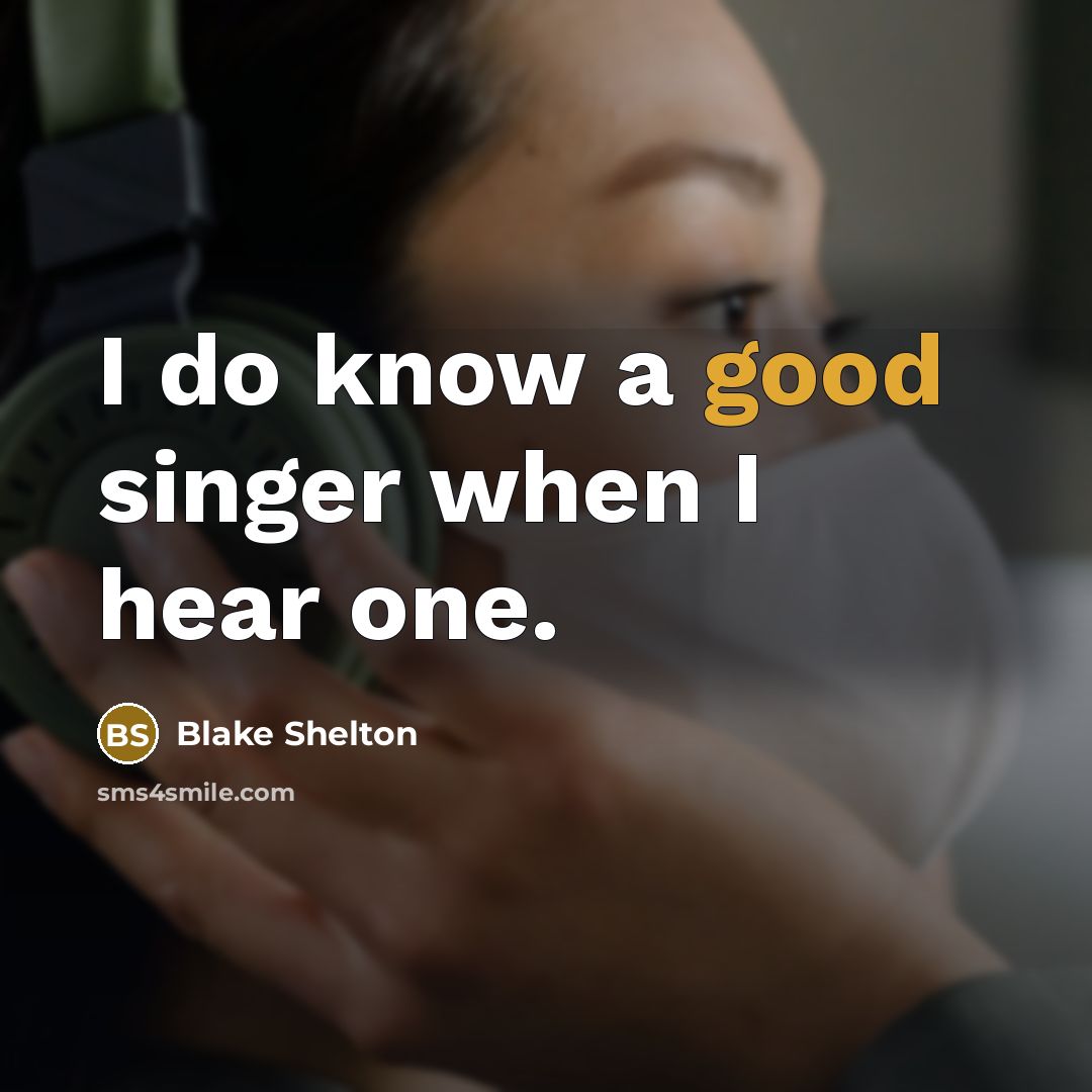 “I do know a good singer when I hear one.” quote by Blake Shelton