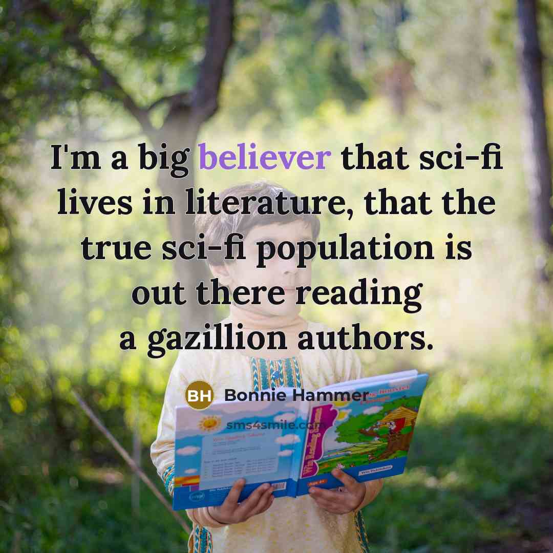 “I'm a big believer that sci-fi lives in literature, that the true sci-fi population is out there reading a gazillion authors.” quote by Bonnie Hammer