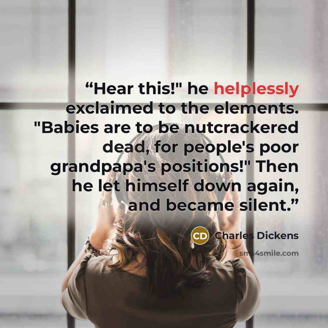 “Hear this!" he helplessly exclaimed to the elements. "Babies are to be nutcrackered dead, for people's poor grandpapa's positions!" Then he let himself down again, and became silent.” quote by Charles Dickens