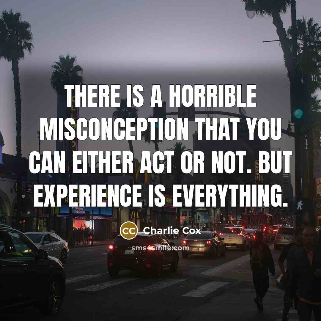 “There is a horrible misconception that you can either act or not. But experience is everything.” quote by Charlie Cox