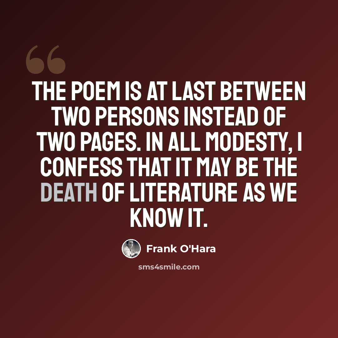 “The poem is at last between two persons instead of two pages. In all modesty, I confess that it may be the death of literature as we know it.” quote by Frank O'Hara